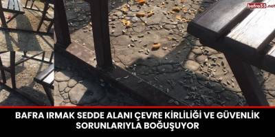 Bafra Irmak Sedde Alanı Çevre Kirliliği ve Güvenlik Sorunlarıyla Boğuşuyor