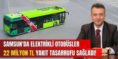 Samsun'da Elektrikli Otobüsler 22 Milyon TL Yakıt Tasarrufu Sağladı!
