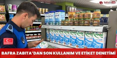 Bafra Zabıta'dan Son Kullanım ve Etiket Denetimi