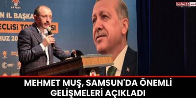 Mehmet Muş, Samsun'da Önemli Gelişmeleri Açıkladı