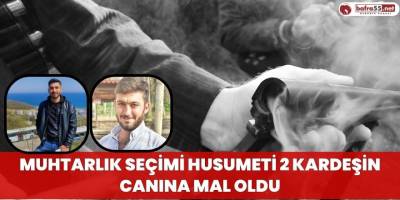 Muhtarlık Seçimi Husumeti 2 Kardeşin Canına Mal Oldu