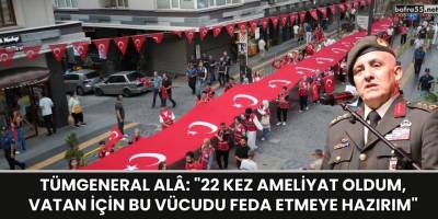 Tümgeneral Alâ: "22 kez ameliyat oldum, vatan için bu vücudu feda etmeye hazırım"