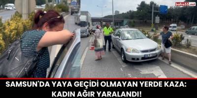 Samsun'da Yaya Geçidi Olmayan Yerde Kaza: Kadın Ağır Yaralandı!