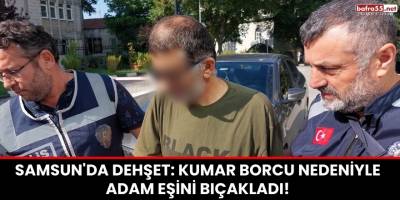 Samsun'da Dehşet: Kumar Borcu Nedeniyle Adam Eşini Bıçakladı!