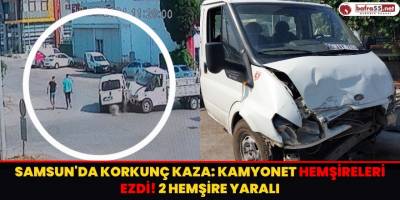 Samsun'da Korkunç Kaza: Kamyonet Hemşireleri Ezdi! 2 Hemşire Yaralı