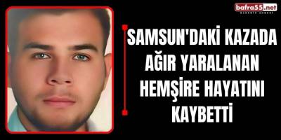 Samsun'daki Kazada Ağır Yaralanan Hemşire Hayatını Kaybetti
