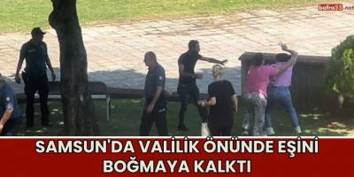 Samsun'da Valilik Önünde Eşini Boğmaya Kalktı
