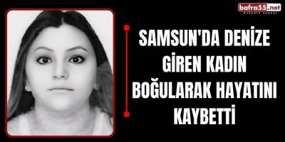 Samsun'da Denize Giren Kadın Boğularak Hayatını Kaybetti