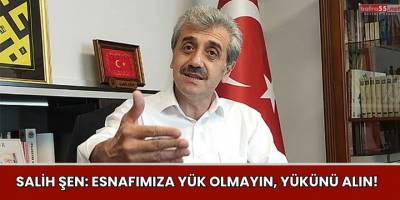 SALİH ŞEN: ESNAFIMIZA YÜK OLMAYIN, YÜKÜNÜ ALIN!