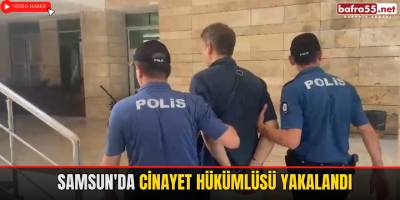 Samsun'da Cinayet Hükümlüsü Yakalandı