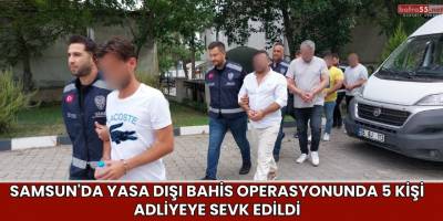 Samsun'da Yasa Dışı Bahis Operasyonunda 5 Kişi Adliyeye Sevk Edildi