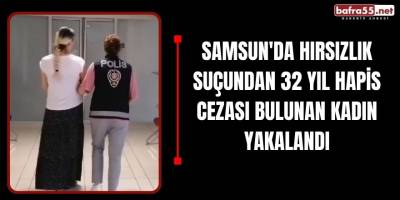 Samsun'da Hırsızlık Suçundan 32 Yıl Hapis Cezası Bulunan Kadın Yakalandı