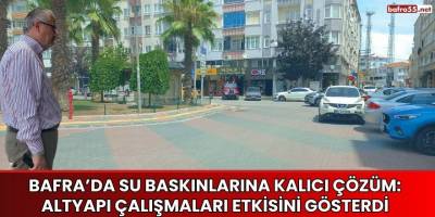 Bafra’da Su Baskınlarına Kalıcı Çözüm: Altyapı Çalışmaları Etkisini Gösterdi