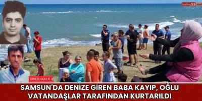 Samsun'da denize giren baba kayıp, oğlu vatandaşlar tarafından kurtarıldı