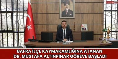 Bafra İlçe Kaymakamlığına Atanan Dr. Mustafa Altınpınar Göreve Başladı