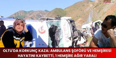 Oltu'da Korkunç Kaza: Ambulans Şoförü ve Hemşiresi Hayatını Kaybetti, 1 Hemşire Ağır Yaralı