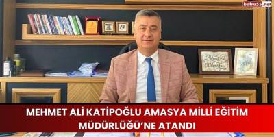 Mehmet Ali Katipoğlu Amasya Milli Eğitim Müdürlüğü’ne Atandı
