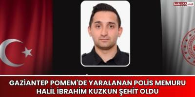 Gaziantep POMEM'de Yaralanan Polis Memuru Halil İbrahim Kuzkun Şehit Oldu