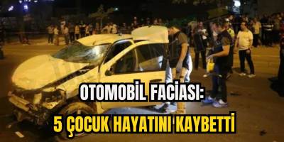 Otomobil Faciası: 5 Çocuk Hayatını Kaybetti