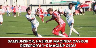 Samsunspor, Hazırlık Maçında Çaykur Rizespor'a 1-0 Mağlup Oldu