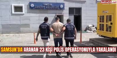 Samsun’da Aranan 23 Kişi Polis Operasyonuyla Yakalandı