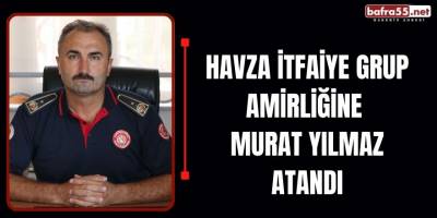 Havza İtfaiye Grup Amirliğine Murat Yılmaz Atandı