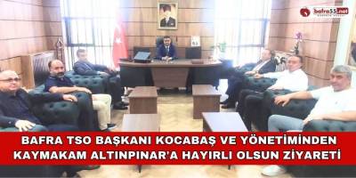 Bafra TSO Başkanı Kocabaş ve Yönetiminden  Kaymakam Altınpınar'a Hayırlı Olsun Ziyareti