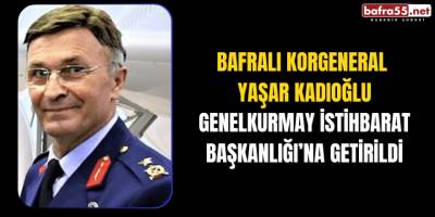 Bafralı Korgeneral Yaşar Kadıoğlu Genelkurmay İstihbarat Başkanlığı’na getirildi