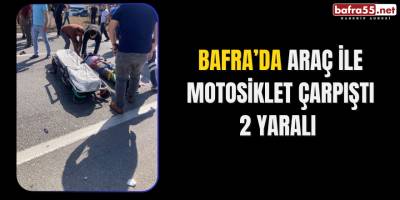 Bafra’da Araç ile Motosiklet çarpıştı 2 Yaralı 