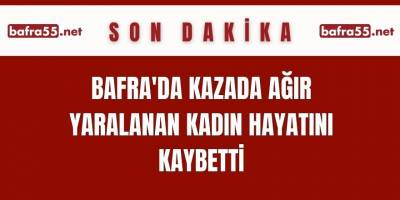 Bafra'da Kazada Ağır Yaralanan Kadın Hayatını Kaybetti