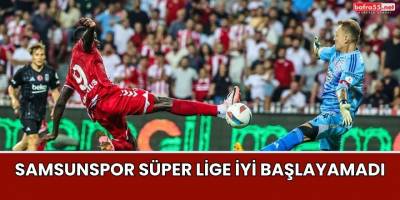Samsunspor Süper Lige İyi Başlayamadı
