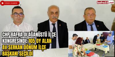 CHP Bafra Olağanüstü İlçe Kongresinde 105 Oy Alan Av.Serkan Dönüm İlçe Başkanı Seçildi