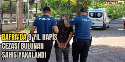 Bafra'da 9 Yıl Hapis Cezası Bulunan Şahıs Yakalandı