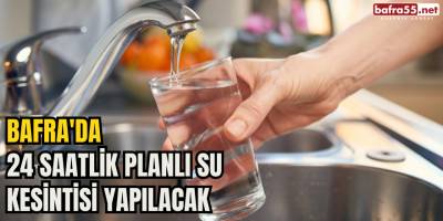 Bafra'da 24 Saatlik Planlı Su Kesintisi Yapılacak