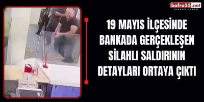 19 Mayıs İlçesinde Bankada Gerçekleşen Silahlı Saldırının Detayları Ortaya Çıktı