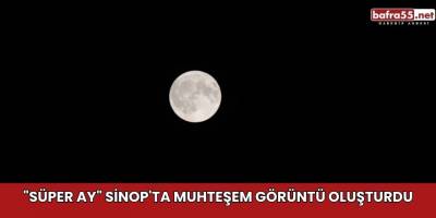 "Süper Ay" Sinop'ta muhteşem görüntü oluşturdu