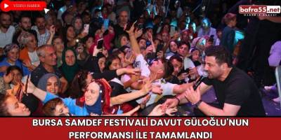 Bursa SAMDEF Festivali Davut Güloğlu'nun Performansı ile Tamamlandı