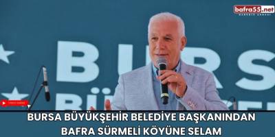 Bursa Büyükşehir Belediye Başkanından Bafra Sürmeli Köyüne Selam