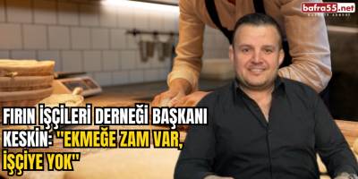 Fırın İşçileri Derneği Başkanı Keskin: "Ekmeğe zam var, işçiye yok"