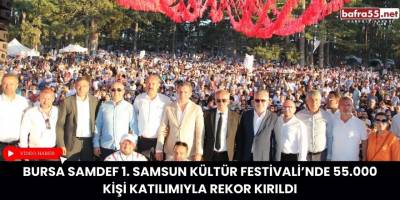 Bursa SAMDEF 1. Samsun Kültür Festivali’nde 55.000 Kişi Katılımıyla Rekor Kırıldı