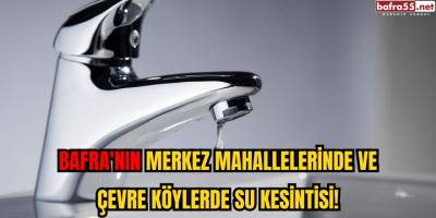 "Bafra'nın Merkez Mahallelerinde ve Çevre Köylerde Su Kesintisi!"