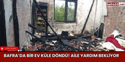 Bafra'da bir ev küle döndü! Aile yardım bekliyor