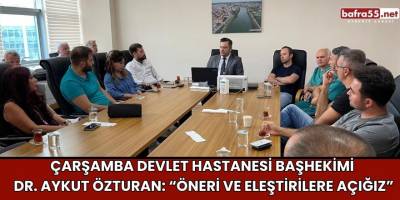 Çarşamba Devlet Hastanesi Başhekimi Dr. Aykut Özturan: “Öneri ve Eleştirilere Açığız”