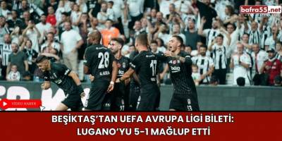 Beşiktaş’tan UEFA Avrupa Ligi Bileti: Lugano’yu 5-1 Mağlup Etti