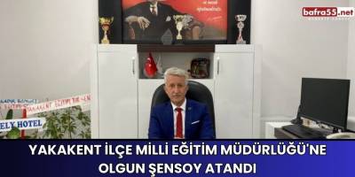 Yakakent İlçe Milli Eğitim Müdürlüğü'ne Olgun Şensoy Atandı