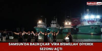 Samsun'da balıkçılar 'Vira Bismillah' diyerek sezonu açtı