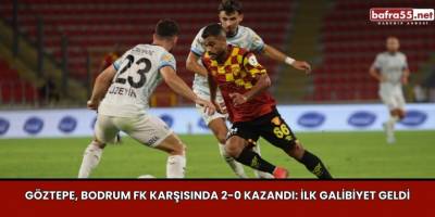Göztepe, Bodrum FK Karşısında 2-0 Kazandı: İlk Galibiyet Geldi
