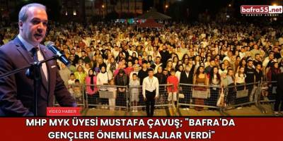 MHP MYK Üyesi Mustafa Çavuş; "Bafra'da Gençlere Önemli Mesajlar Verdi"
