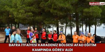 Bafra İtfaiyesi Karadeniz Bölgesi AFAD Eğitim Kampında Görev Aldı