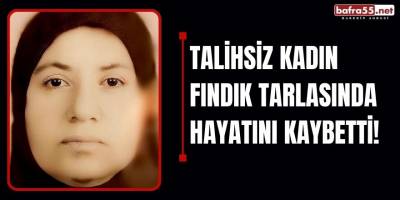 Talihsiz kadın fındık tarlasında hayatını kaybetti